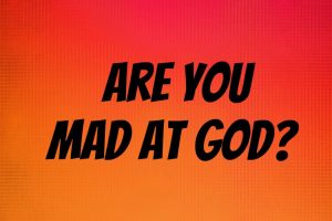 Mad at God