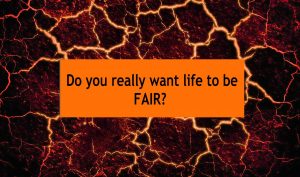 Life is not fair...and that's a good thing.

