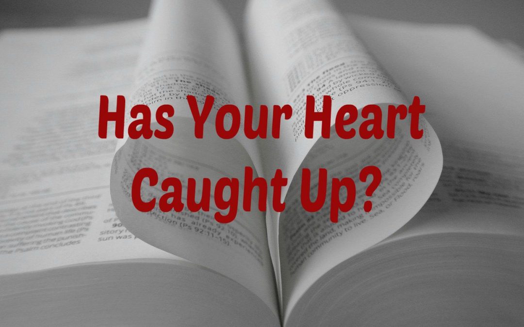 Has Your Heart Caught Up to Scripture?