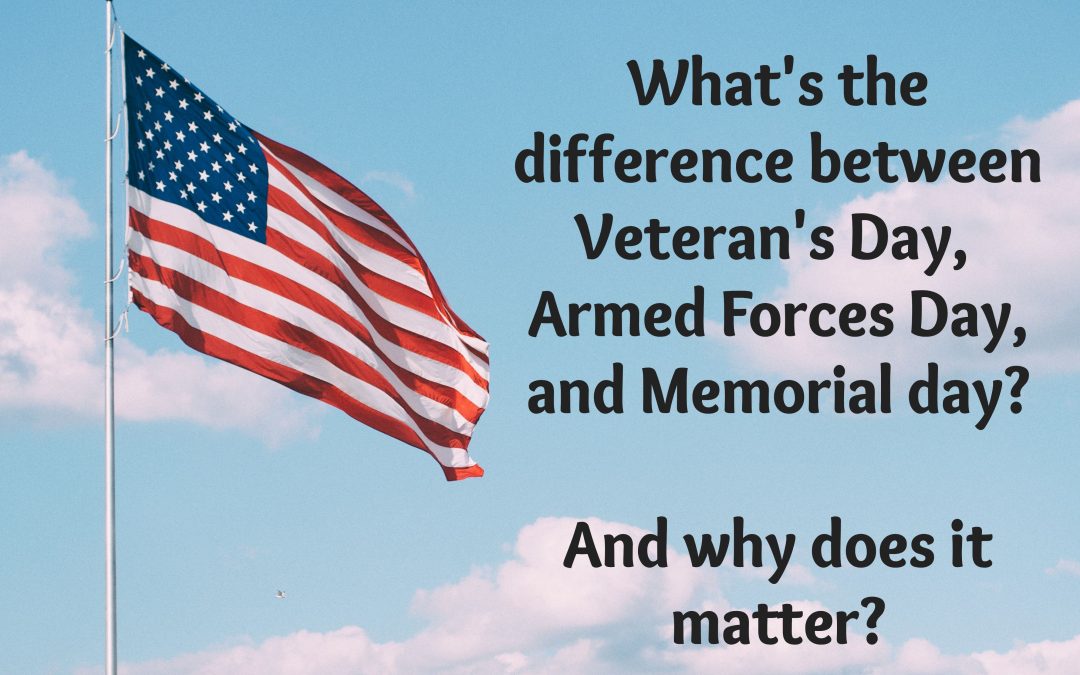 Veteran’s Day, Armed Forces Day, Memorial Day: What’s the Difference and Why Should We Care?