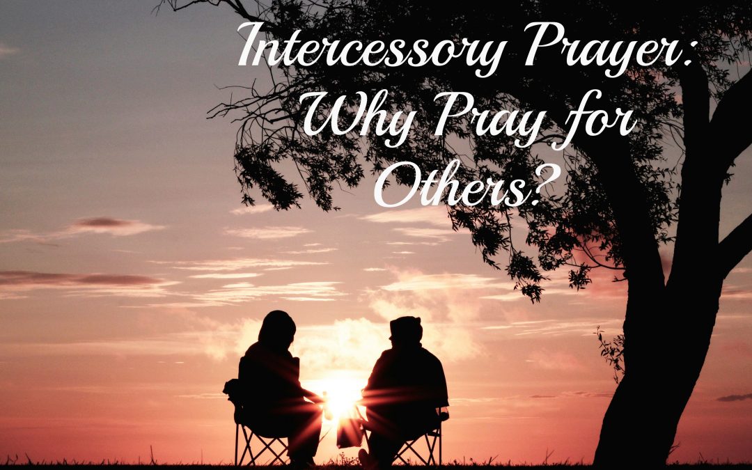 Intercessory Prayer: Why Pray for Others?