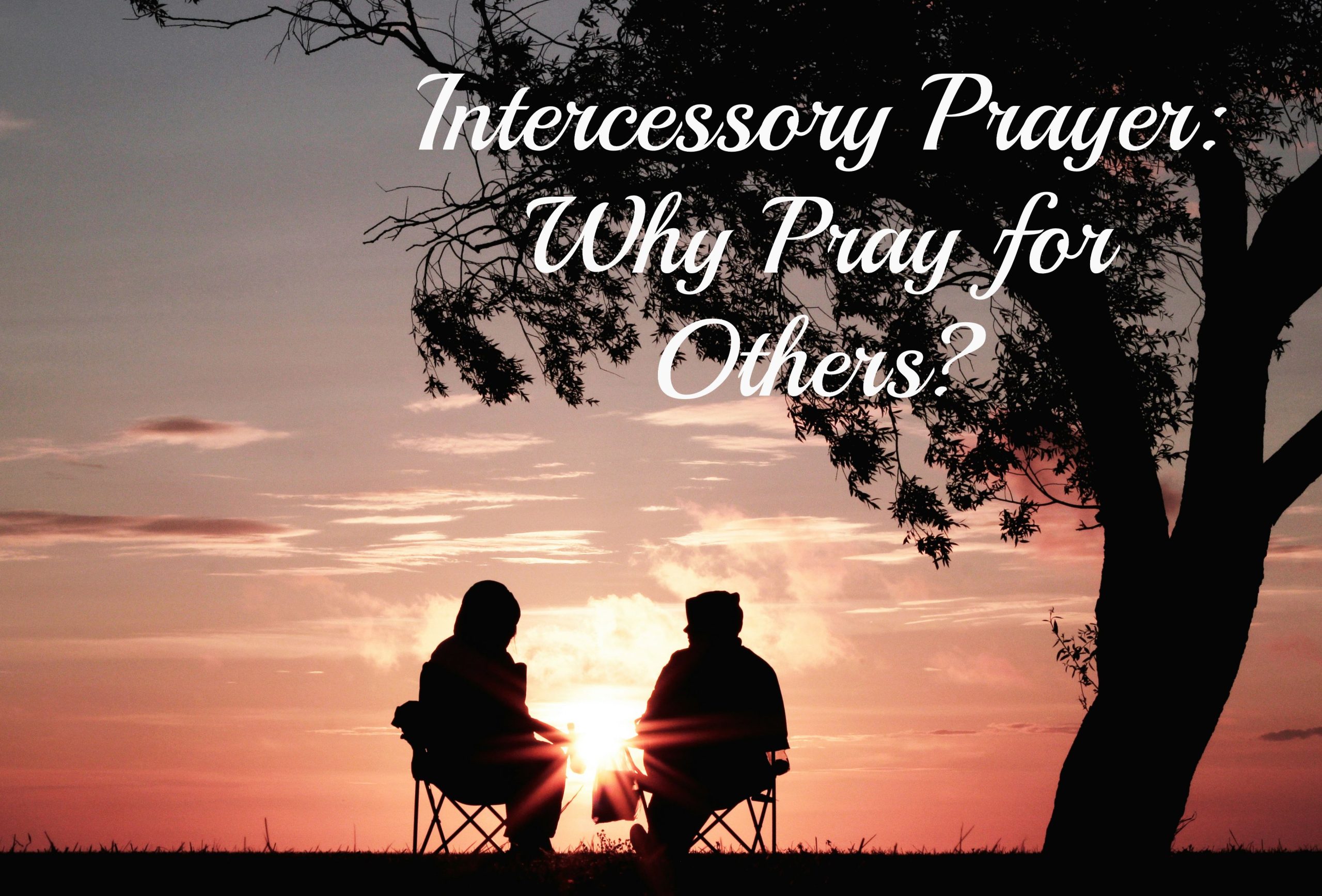 Intercessory Prayer - Why Pray for Others?