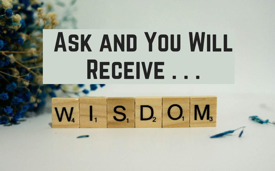 Ask and You Will Receive . . . Wisdom!