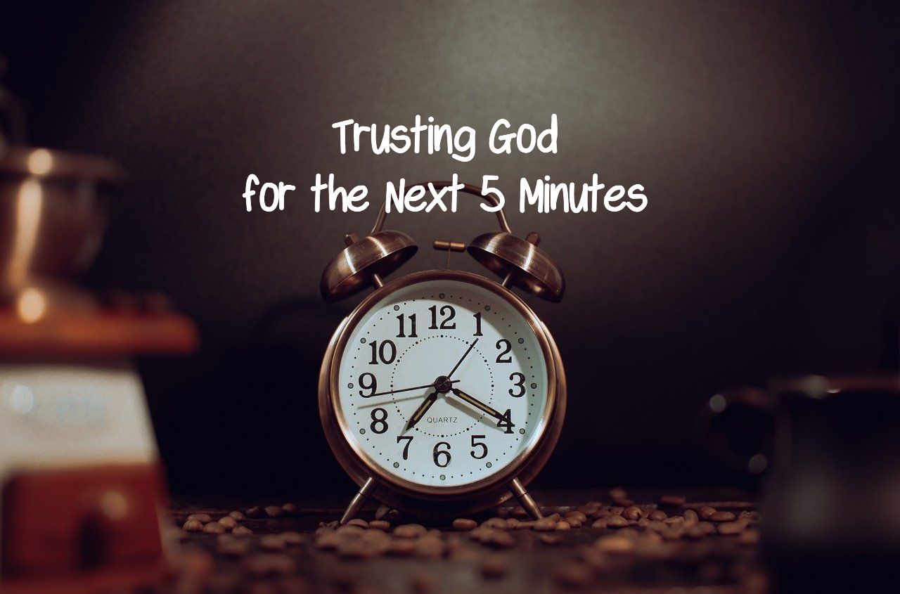 Trusting God for the Next 5 Minutes