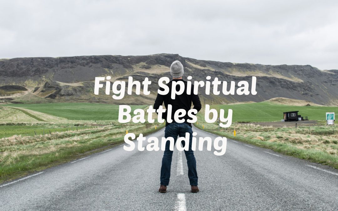 Fight Spiritual Battles By Standing