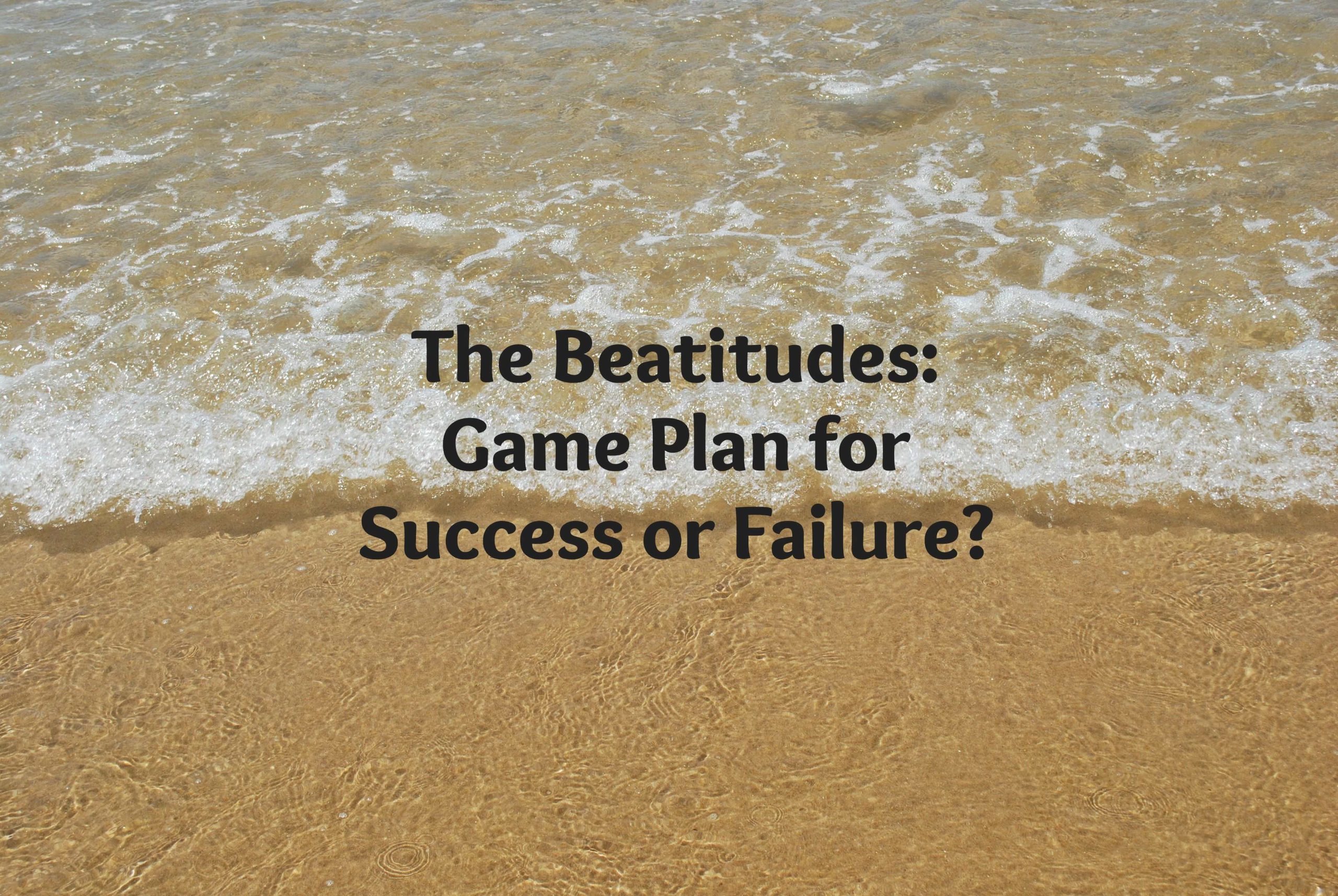 Beatitudes - Game Plan for Success or Failure