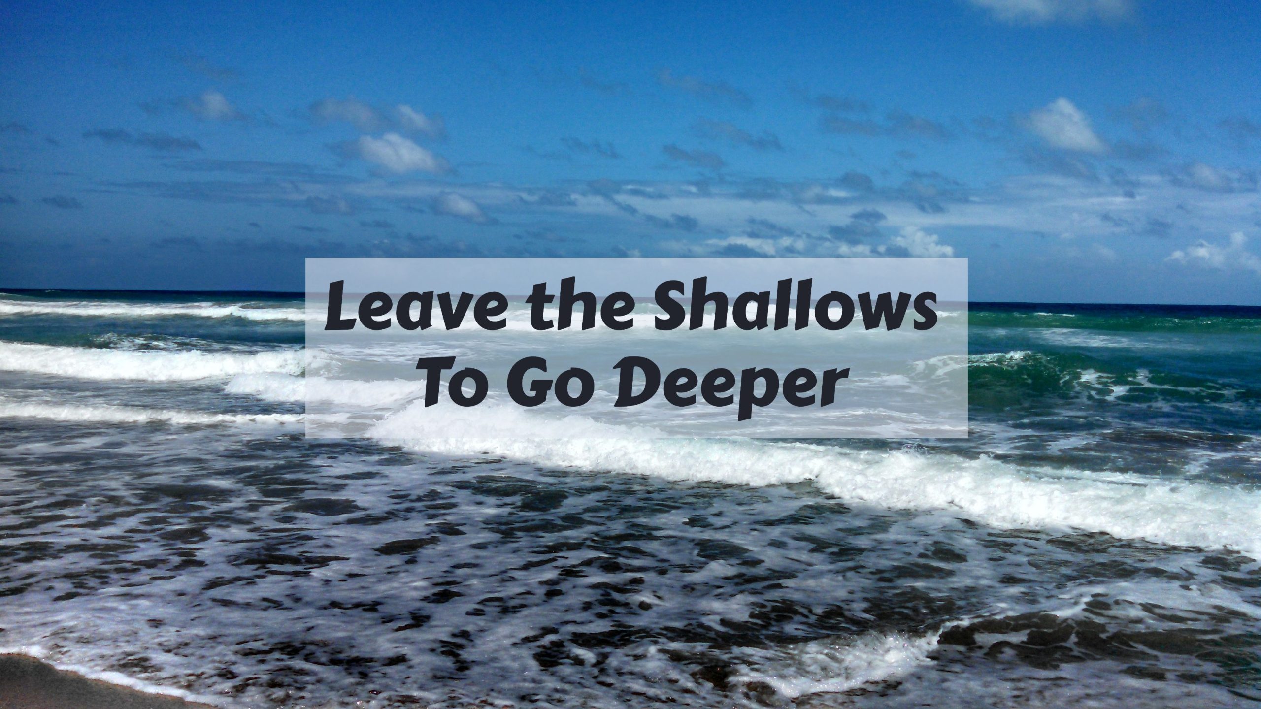 Leave the Shallows to Go Deeper