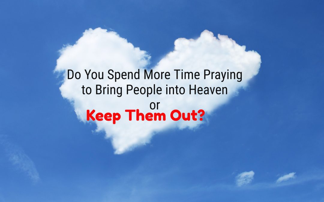 Do We Spend More Time Praying to Bring People into Heaven or Keep Them Out?